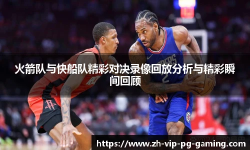火箭队与快船队精彩对决录像回放分析与精彩瞬间回顾