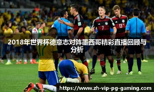2018年世界杯德意志对阵墨西哥精彩直播回顾与分析