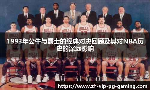 1993年公牛与爵士的经典对决回顾及其对NBA历史的深远影响
