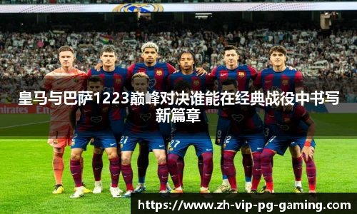 皇马与巴萨1223巅峰对决谁能在经典战役中书写新篇章