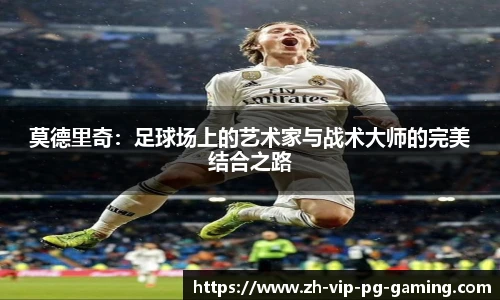 莫德里奇:足球场上的艺术家与战术大师的完美结合之路